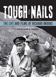 Tough as Nails: The Life and Films of Richard Brooks by Douglass K. Daniel
